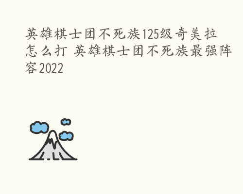 英雄棋士团不死族125级奇美拉怎么打 英雄棋士团不死族最强阵容2022