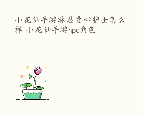 小花仙手游琳恩爱心护士怎么样 小花仙手游npc角色