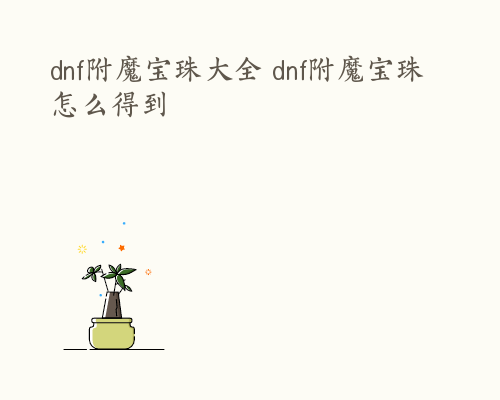 dnf附魔宝珠大全 dnf附魔宝珠怎么得到