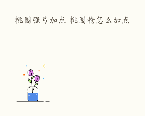 桃园强弓加点 桃园枪怎么加点