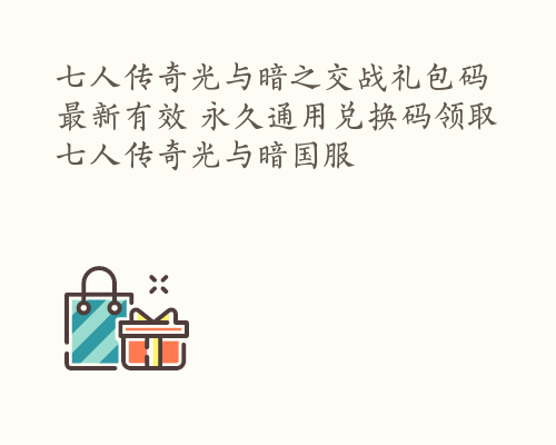 七人传奇光与暗之交战礼包码最新有效 永久通用兑换码领取 七人传奇光与暗国服