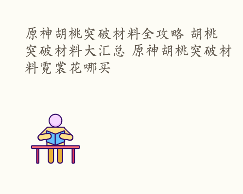 原神胡桃突破材料全攻略 胡桃突破材料大汇总 原神胡桃突破材料霓裳花哪买