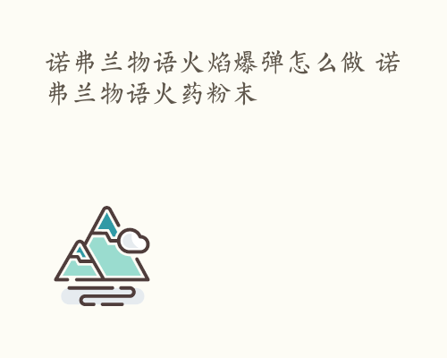 诺弗兰物语火焰爆弹怎么做 诺弗兰物语火药粉末