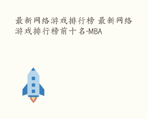 最新网络游戏排行榜 最新网络游戏排行榜前十名-MBA