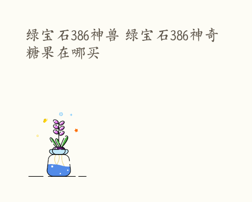 绿宝石386神兽 绿宝石386神奇糖果在哪买