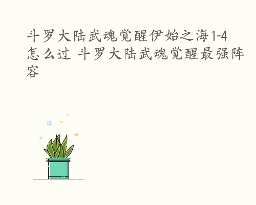 斗罗大陆武魂觉醒伊始之海1-4怎么过 斗罗大陆武魂觉醒最强阵容