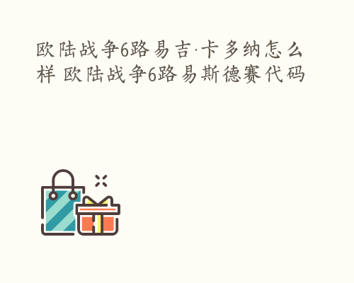 欧陆战争6路易吉·卡多纳怎么样 欧陆战争6路易斯德赛代码