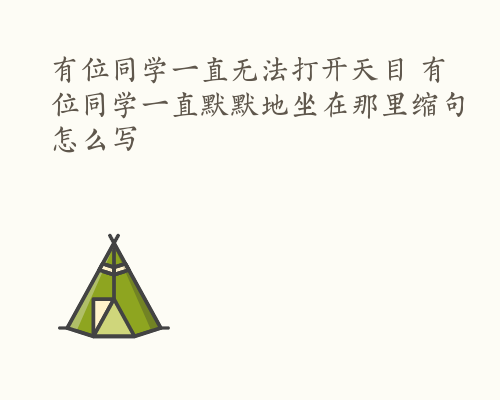 有位同学一直无法打开天目 有位同学一直默默地坐在那里缩句怎么写