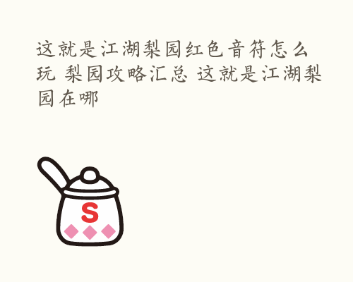 这就是江湖梨园红色音符怎么玩 梨园攻略汇总 这就是江湖梨园在哪