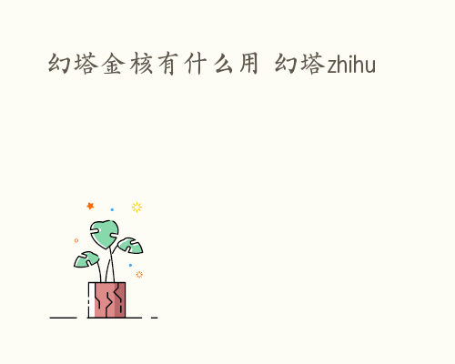 幻塔金核有什么用 幻塔zhihu