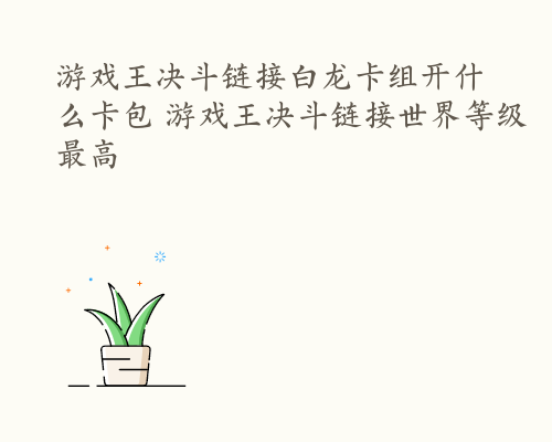 游戏王决斗链接白龙卡组开什么卡包 游戏王决斗链接世界等级最高