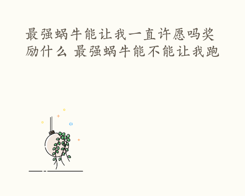 最强蜗牛能让我一直许愿吗奖励什么 最强蜗牛能不能让我跑