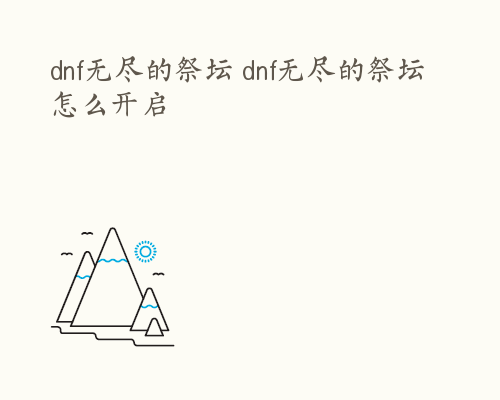 dnf无尽的祭坛 dnf无尽的祭坛怎么开启