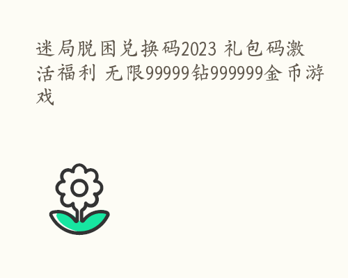 迷局脱困兑换码2023 礼包码激活福利 无限99999钻999999金币游戏