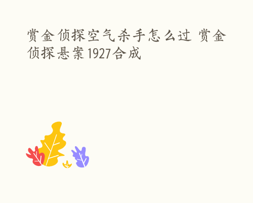 赏金侦探空气杀手怎么过 赏金侦探悬案1927合成