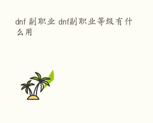 dnf 副职业 dnf副职业等级有什么用