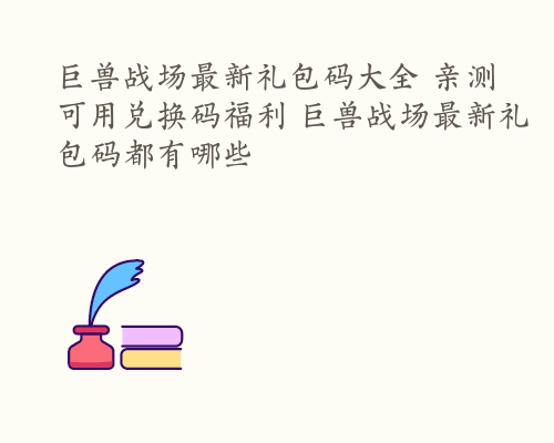 巨兽战场最新礼包码大全 亲测可用兑换码福利 巨兽战场最新礼包码都有哪些