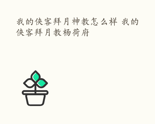 我的侠客拜月神教怎么样 我的侠客拜月教杨荷府