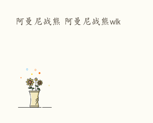 阿曼尼战熊 阿曼尼战熊wlk