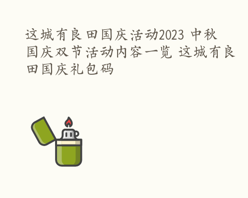 这城有良田国庆活动2023 中秋国庆双节活动内容一览 这城有良田国庆礼包码