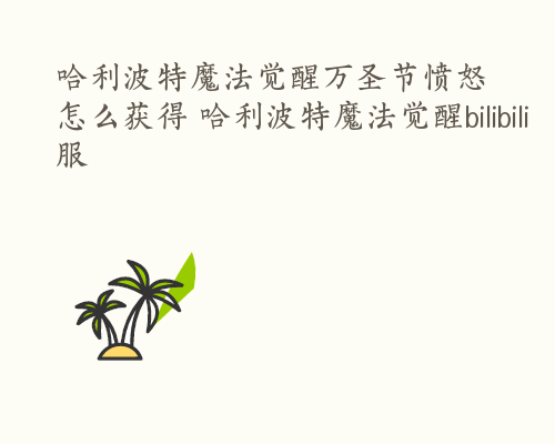 哈利波特魔法觉醒万圣节愤怒怎么获得 哈利波特魔法觉醒bilibili服