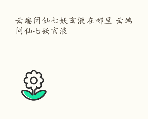 云端问仙七妖玄液在哪里 云端问仙七妖玄液