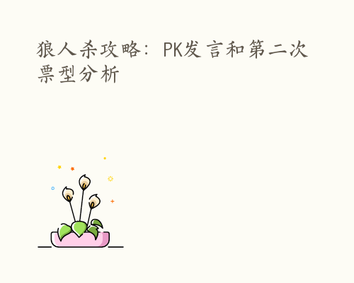 狼人杀攻略：PK发言和第二次票型分析