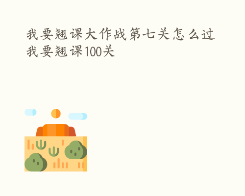 我要翘课大作战第七关怎么过 我要翘课100关