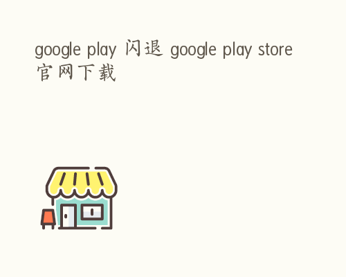 google play 闪退 google play store官网下载