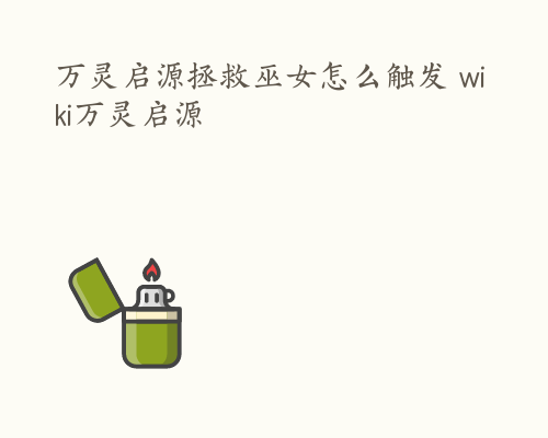 万灵启源拯救巫女怎么触发 wiki万灵启源