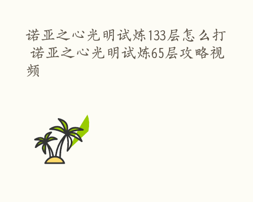 诺亚之心光明试炼133层怎么打 诺亚之心光明试炼65层攻略视频