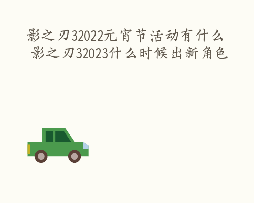 影之刃32022元宵节活动有什么 影之刃32023什么时候出新角色