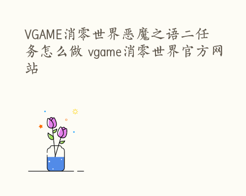 VGAME消零世界恶魔之语二任务怎么做 vgame消零世界官方网站