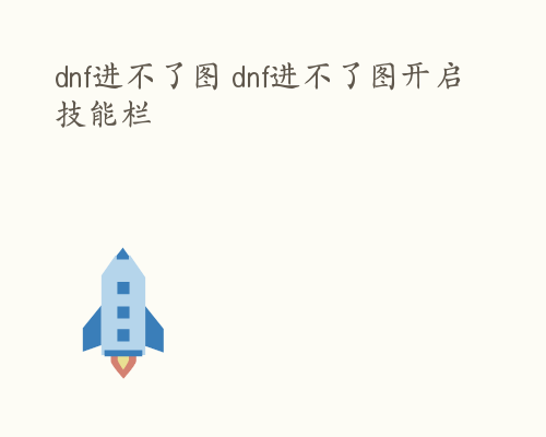 dnf进不了图 dnf进不了图开启技能栏