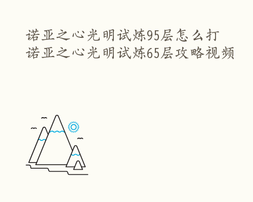 诺亚之心光明试炼95层怎么打 诺亚之心光明试炼65层攻略视频