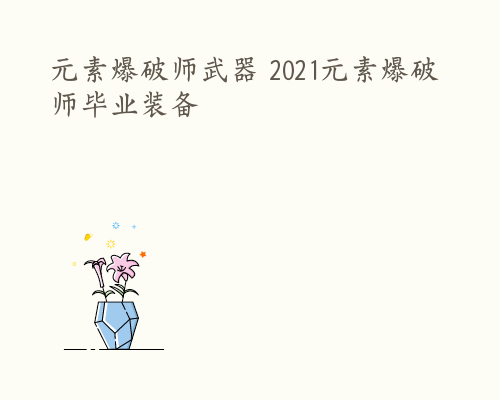 元素爆破师武器 2021元素爆破师毕业装备