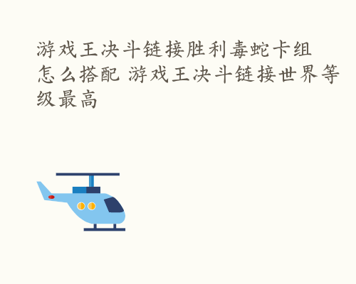 游戏王决斗链接胜利毒蛇卡组怎么搭配 游戏王决斗链接世界等级最高