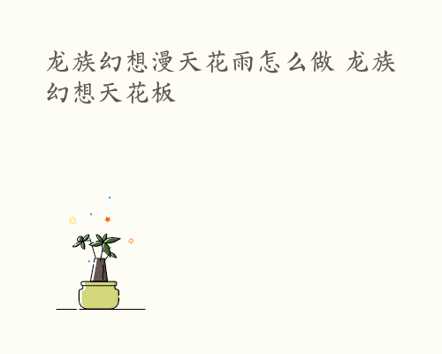 龙族幻想漫天花雨怎么做 龙族幻想天花板