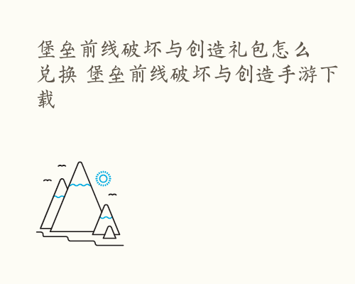 堡垒前线破坏与创造礼包怎么兑换 堡垒前线破坏与创造手游下载