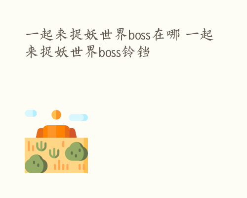 一起来捉妖世界boss在哪 一起来捉妖世界boss铃铛