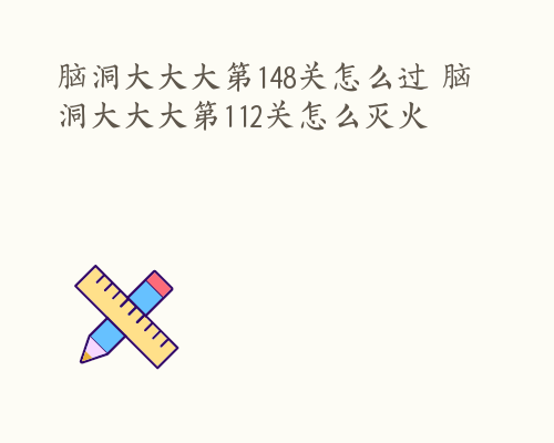 脑洞大大大第148关怎么过 脑洞大大大第112关怎么灭火