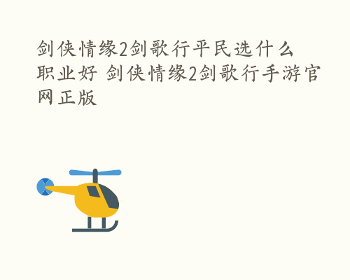 剑侠情缘2剑歌行平民选什么职业好 剑侠情缘2剑歌行手游官网正版