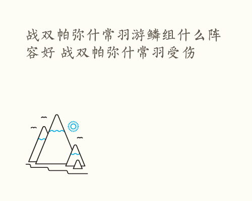 战双帕弥什常羽游鳞组什么阵容好 战双帕弥什常羽受伤