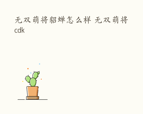 无双萌将貂蝉怎么样 无双萌将cdk