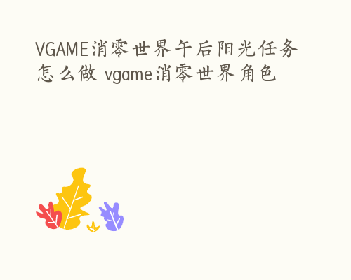 VGAME消零世界午后阳光任务怎么做 vgame消零世界角色