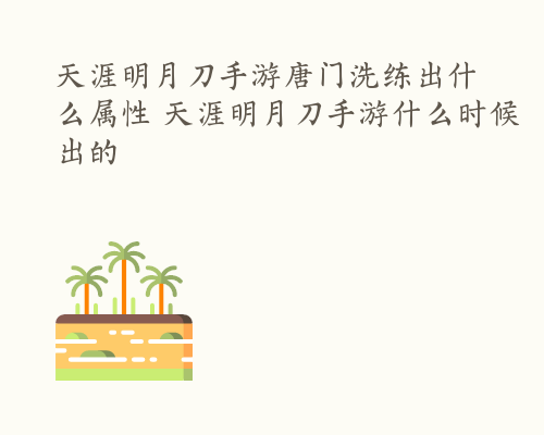 天涯明月刀手游唐门洗练出什么属性 天涯明月刀手游什么时候出的