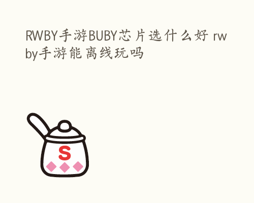 RWBY手游BUBY芯片选什么好 rwby手游能离线玩吗