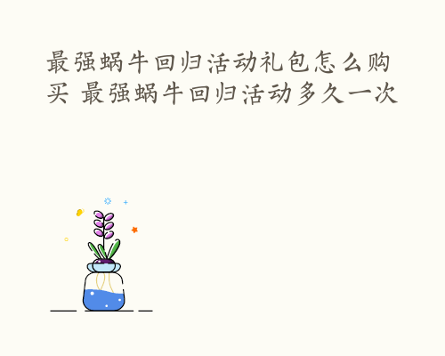 最强蜗牛回归活动礼包怎么购买 最强蜗牛回归活动多久一次