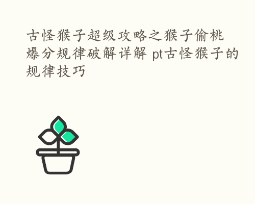 古怪猴子超级攻略之猴子偷桃爆分规律破解详解 pt古怪猴子的规律技巧