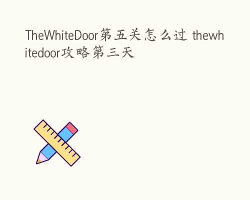 TheWhiteDoor第五关怎么过 thewhitedoor攻略第三天